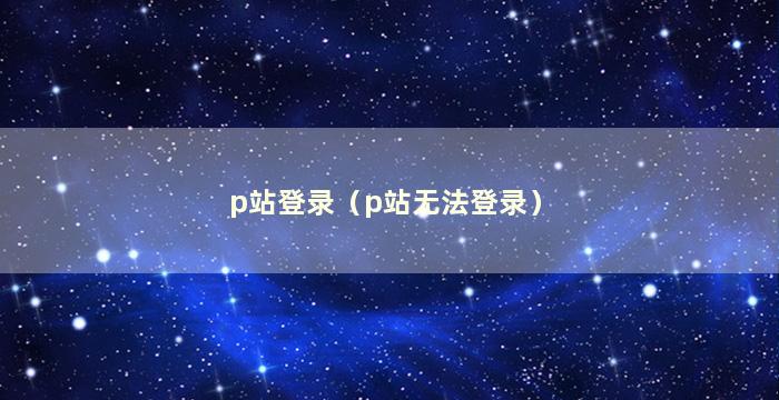 p站登录（p站无法登录）