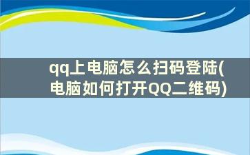 qq上电脑怎么扫码登陆(电脑如何打开QQ二维码)