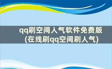 qq刷空间人气软件免费版(在线刷qq空间刷人气)