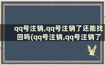 qq号注销,qq号注销了还能找回吗(qq号注销,qq号注销了还能找回吗安卓)