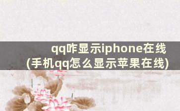 qq咋显示iphone在线(手机qq怎么显示苹果在线)