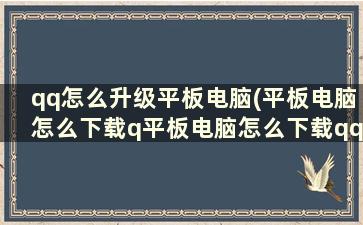 qq怎么升级平板电脑(平板电脑怎么下载q平板电脑怎么下载qq)