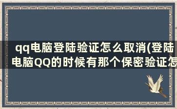 qq电脑登陆验证怎么取消(登陆电脑QQ的时候有那个保密验证怎么取消啊)