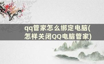 qq管家怎么绑定电脑(怎样关闭QQ电脑管家)