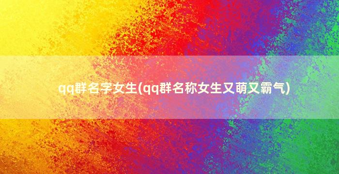 qq群名字女生(qq群名称女生又萌又霸气)