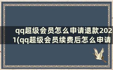 qq超级会员怎么申请退款2021(qq超级会员续费后怎么申请退款)