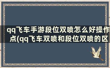 qq飞车手游段位双喷怎么好操作点(qq飞车双喷和段位双喷的区别)