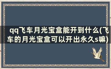 qq飞车月光宝盒能开到什么(飞车的月光宝盒可以开出永久s嘛)