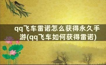 qq飞车雷诺怎么获得永久手游(qq飞车如何获得雷诺)