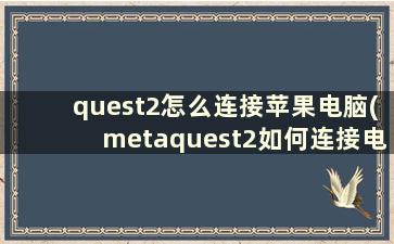 quest2怎么连接苹果电脑(metaquest2如何连接电脑)