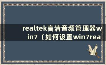 realtek高清音频管理器win7（如何设置win7realtek高清音频管理器）