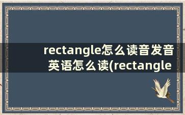 rectangle怎么读音发音英语怎么读(rectangle怎么读音英语)