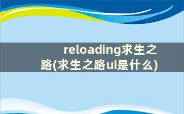 reloading求生之路(求生之路ui是什么)