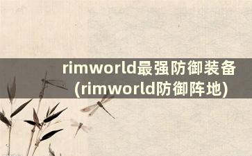 rimworld最强防御装备(rimworld防御阵地)