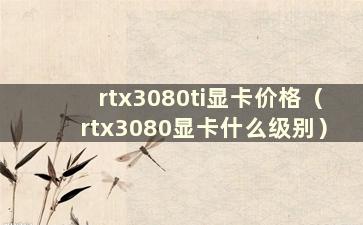 rtx3080ti显卡价格（rtx3080显卡什么级别）