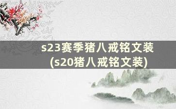 s23赛季猪八戒铭文装(s20猪八戒铭文装)