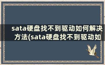 sata硬盘找不到驱动如何解决方法(sata硬盘找不到驱动如何解决问题)