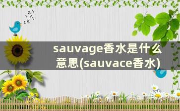 sauvage香水是什么意思(sauvace香水)