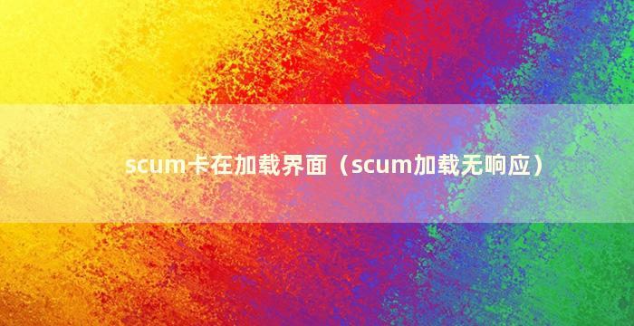 scum卡在加载界面（scum加载无响应）