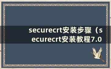 securecrt安装步骤（securecrt安装教程7.0）