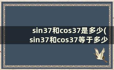 sin37和cos37是多少(sin37和cos37等于多少)