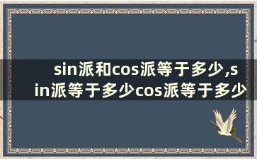 sin派和cos派等于多少,sin派等于多少cos派等于多少