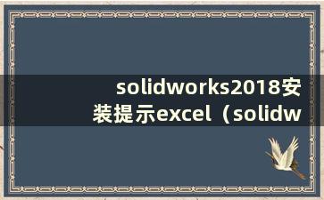 solidworks2018安装提示excel（solidworks安装提示excel）