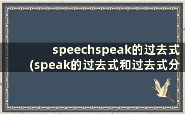 speechspeak的过去式(speak的过去式和过去式分词)