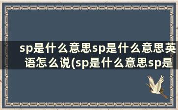 sp是什么意思sp是什么意思英语怎么说(sp是什么意思sp是什么意思英语)