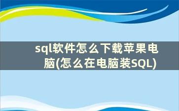 sql软件怎么下载苹果电脑(怎么在电脑装SQL)