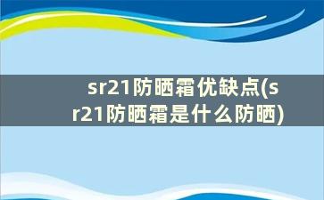 sr21防晒霜优缺点(sr21防晒霜是什么防晒)