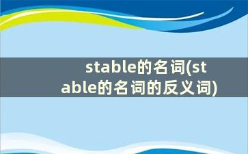 stable的名词(stable的名词的反义词)