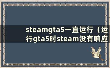 steamgta5一直运行（运行gta5时steam没有响应）