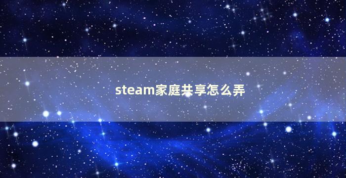 steam家庭共享怎么弄