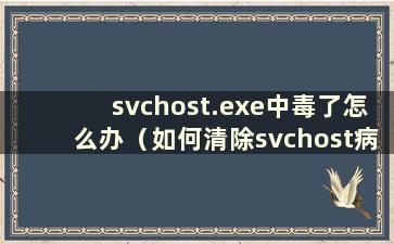 svchost.exe中毒了怎么办（如何清除svchost病毒）