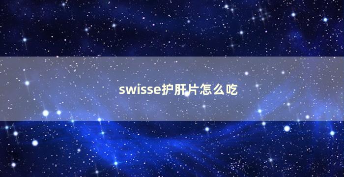 swisse护肝片怎么吃