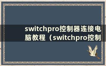 switchpro控制器连接电脑教程（switchpro控制器直接连接电脑）