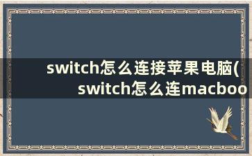 switch怎么连接苹果电脑(switch怎么连macbook)