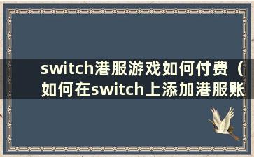 switch港服游戏如何付费（如何在switch上添加港服账号）