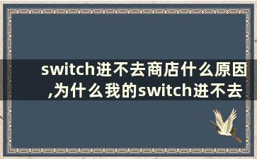 switch进不去商店什么原因,为什么我的switch进不去商店