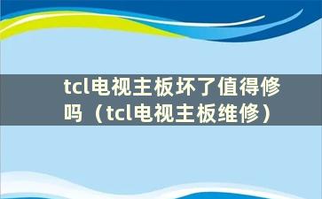 tcl电视主板坏了值得修吗（tcl电视主板维修）