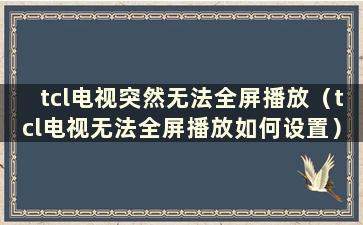 tcl电视突然无法全屏播放（tcl电视无法全屏播放如何设置）