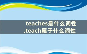 teaches是什么词性,teach属于什么词性