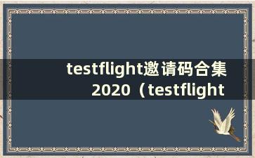 testflight邀请码合集2020（testflight邀请码合集最新）