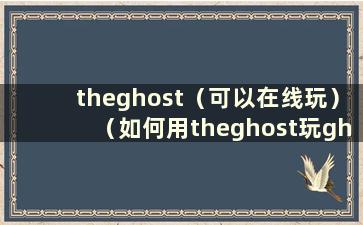 theghost（可以在线玩）（如何用theghost玩ghost）