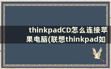 thinkpadCD怎么连接苹果电脑(联想thinkpad如何播放CD)