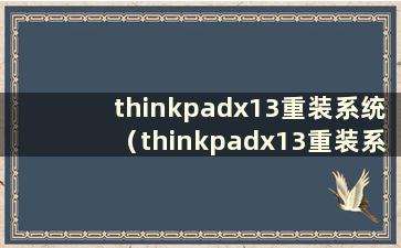 thinkpadx13重装系统（thinkpadx13重装系统）