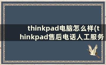 thinkpad电脑怎么样(thinkpad售后电话人工服务)