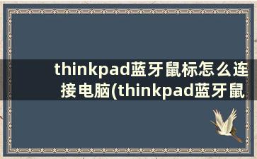 thinkpad蓝牙鼠标怎么连接电脑(thinkpad蓝牙鼠标怎么连接)