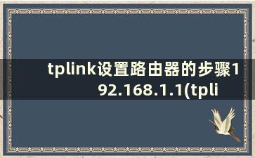 tplink设置路由器的步骤192.168.1.1(tplink路由器设置网址192.168.11)